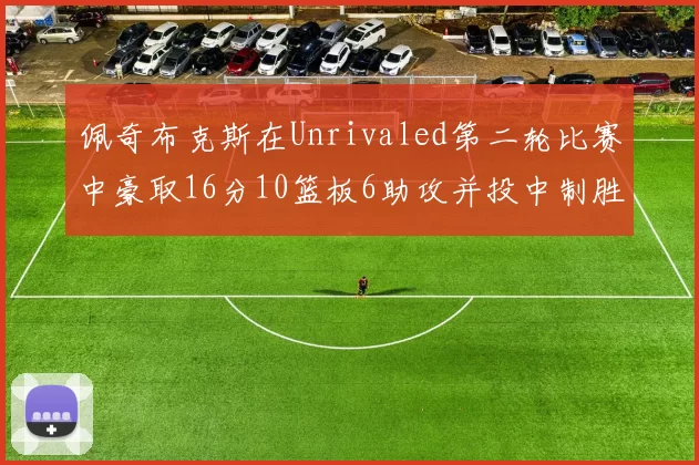 佩奇布克斯在Unrivaled第二轮比赛中豪取16分10篮板6助攻并投中制胜球