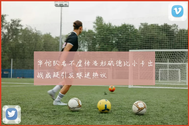 华佗队名不虚传洛杉矶德比小卡出战成疑引发球迷热议