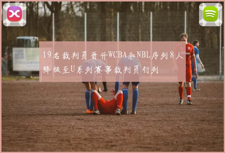 19名裁判员晋升WCBA和NBL序列8人降级至U系列赛事裁判员行列