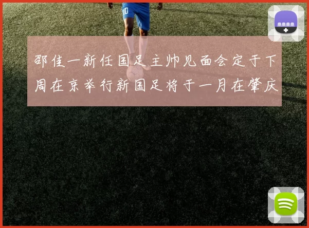 邵佳一新任国足主帅见面会定于下周在京举行新国足将于一月在肇庆集训